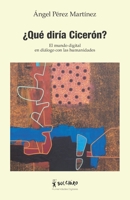 ¿Qué diría Cicerón?: El mundo digital en diálogo con las humanidades 8416503192 Book Cover