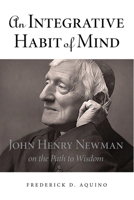 An Integrative Habit of Mind: John Henry Newman on the Path to Wisdom 0875804527 Book Cover