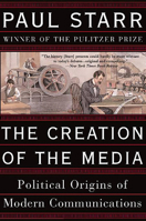 The Creation of the Media: Political Origins of Modern Communication 0465081932 Book Cover