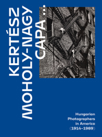 Kertész, Capa, Moholy-Nagy: Hungarian Photographers in America (1914-1989) 6156595287 Book Cover