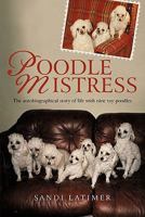 Poodle Mistress: The autobiographical story of life with nine toy poodles 1450284280 Book Cover