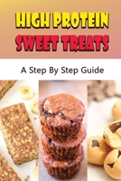 High Protein Sweet Treats: A Step By Step Guide B09T8DSKMK Book Cover