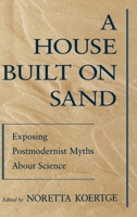 A House Built on Sand: Exposing Postmodernist Myths About Science 0195117255 Book Cover