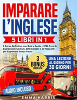 Imparare l’Inglese: 5 Libri in 1 - Il Corso Completo per Diventare Fluente in 30 giorni Divertendoti. Lezioni di Grammatica, Lessico, 500 Esercizi, ... 30 Racconti | AUDIO Incluso (Italian Edition) B0D6WKKW6D Book Cover