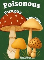 Poisonous Fungus Amongus: A Toxicologist's Rhyming Guide to Poisonous Mushroom Basics and Safe Foraging for Curious Kids and Nature Lovers B0GRMXZ4VB Book Cover