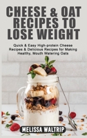 Cheese & Oat Recipes to Lose Weight: Quick & Easy High-protein Cheese Recipes & Delicious Recipes for Making Healthy, Mouth Watering Oats 1803074191 Book Cover