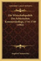 Die Wirtschaftspolitik Des Schlesischen Kommerzkollegs, 1716-1740 (1902) 1161138714 Book Cover