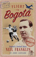 Flight to Bogata: England's Football Rebel, Neil Franklin 1785316540 Book Cover