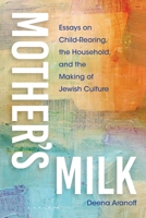Mother's Milk: Essays on Child-Rearing, the Household, and the Making of Jewish Culture (New Jewish Philosophy and Thought) 0253073715 Book Cover
