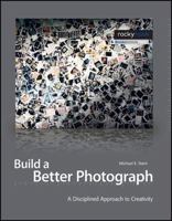 Build a Better Photograph: A Disciplined Approach to Creativity 1933952180 Book Cover