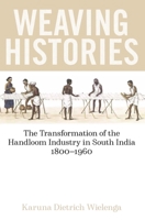 Weaving Histories: The Transformation of the Handloom Industry in South India, 1800-1960 0197266738 Book Cover