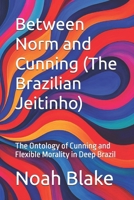 Between Norm and Cunning (The Brazilian Jeitinho): The Ontology of Cunning and Flexible Morality in Deep Brazil (Portuguese Edition) B0F4MN3JR6 Book Cover