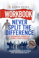 Workbook: Never Split The Difference: A Definitive Guide to Chris Voss's book: Negotiating as if Your Life Depended on It 1105476219 Book Cover
