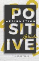 The Positive Affirmation Guide: How To Stay Positive in a Negative World 1791734480 Book Cover