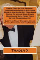 Forex Price Action Trading: Underground Should Be Illegal Secrets And Weird But Profitable Tricks To Instant Easy Forex Millionaire With Forex Price Action Traders Love It: Bust Your Money Problems, E 1537015834 Book Cover