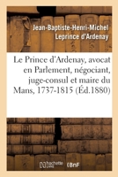 Mémoires de J.-B.-H.-M. Le Prince d'Ardenay, Avocat En Parlement, Négociant, Juge-Consul: Et Maire Du Mans, 1737-1815 201304836X Book Cover