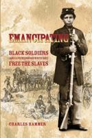 Emancipating: Black Soldiers (and a Peckerwood White Boy) Free the Slaves. 1480089591 Book Cover