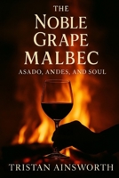 The Noble Grape: Malbec – Asado, Andes, and Soul B0FPC48N7H Book Cover