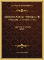 Ferrariensis Collegii Philosophiae Et Medicinae Doctorum Statuta: Nuperrime Reformata (1784) 116540950X Book Cover