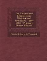 Les Catholiques R�publicains: Histoire and Souvenirs, 1890-1903 1018402497 Book Cover
