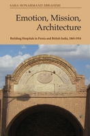 Emotion, Mission, Architecture: Building Hospitals in Persia and British India, 1865-1914 1474486576 Book Cover