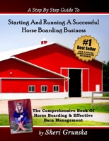 A Step By Step Guide To Starting And Running A Successful Horse Boarding Business: The Comprehensive Book Of Horse Boarding & Effective Barn Management 1545355959 Book Cover