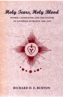 Holy Tears, Holy Blood: Women, Catholicism, and the Culture of Suffering in France, 1840-1970 0801442079 Book Cover