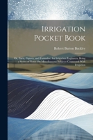 Irrigation Pocket Book: Or, Facts, Figures, and Formulae, for Irrigation Engineers, Being a Series of Notes On Miscellaneous Subjects Connected With Irrigation 1021611123 Book Cover