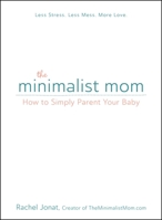The Minimalist Mom: How to Simply Parent Your Baby 1440597553 Book Cover