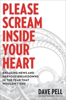 Please Scream Inside Your Heart: Breaking News and Nervous Breakdowns in the Year that Wouldn't End 0306847396 Book Cover