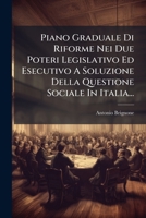 Piano Graduale Di Riforme Nei Due Poteri Legislativo Ed Esecutivo A Soluzione Della Questione Sociale In Italia... 1274599121 Book Cover