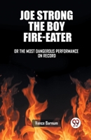 Joe Strong The Boy Fire-Eater Or The Most Dangerous Performance On Record 9362767139 Book Cover