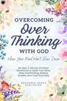 Overcoming Overthinking with God When Your Mind Won't Slow Down: 90-Day, 5-Minute Christian Devotional to Quiet Your Mind, Stop Overthinking, Relieve Anxiety, and Trust God Daily 1966232675 Book Cover