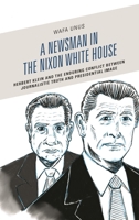 A Newsman in the Nixon White House: Herbert Klein and the Enduring Conflict between Journalistic Truth and Presidential Image 1498581358 Book Cover