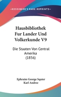 Hausbibliothek Fur Lander Und Volkerkunde V9: Die Staaten Von Central Amerika (1856) 1166767825 Book Cover