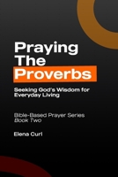 Praying the Proverbs: Seeking God’s Wisdom for Everyday Living. Bible-Based Prayer Series — Book Two B0HD4DVYQ1 Book Cover