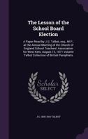 The Lesson of the School Board Election: A Paper Read by J.G. Talbot, Esq., M.P., at the Annual Meeting of the Church of England School Teachers' Association for West Kent, August 12, 1871 Volume Talb 1175231134 Book Cover