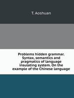 Problems hidden grammar. Syntax, semantics and pragmatics of language insulating system. On the example of the Chinese language 5519536554 Book Cover