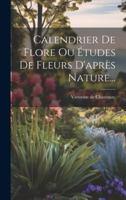 Calendrier De Flore Ou tudes De Fleurs D'aprs Nature... 027498847X Book Cover