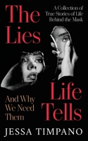 The Lies Life Tells: And Why We Need Them: A Collection of True Stories of Life Behind the Mask 1923680633 Book Cover