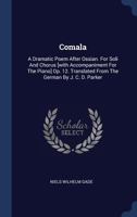 Comala: A Dramatic Poem After Ossian. For Soli And Chorus [with Accompaniment For The Piano] Op. 12. Translated From The German By J. C. D. Parker 1340477769 Book Cover