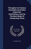 Thoughts On Various Charitable And Other Important Institutions, And On The Best Mode Of Conducting Them 1022427768 Book Cover