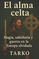 El alma celta: Magia, sabiduría y guerra en la Europa olvidada B0FVLWXCBQ Book Cover