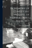 In Memory Of Henry Coit Perkins, Of Newburyport, Mass., 1873 1275799604 Book Cover