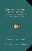 Charles Rogier, 1800-1885 V4: D’Apres Des Documents Inedits (1895) 1166480739 Book Cover