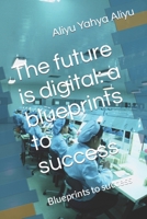 The future is digital: a blueprints to success: Blueprints to success B0BW2B8728 Book Cover