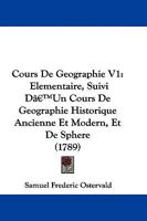 Cours De Geographie V1: Elementaire, Suivi D'Un Cours De Geographie Historique Ancienne Et Modern, Et De Sphere 1104638592 Book Cover
