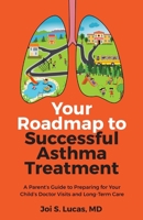 Your Roadmap to Successful Asthma Treatment: A Parent's Guide to Preparing for Your Child's Doctor Visits and Long-Term Care 1644843714 Book Cover