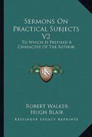 Sermons On Practical Subjects V2: To Which Is Prefixed A Character Of The Author 0548299889 Book Cover