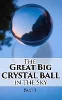 The Great Big Crystal Ball in the Sky, Part I 1495242056 Book Cover